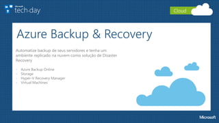 Azure Backup & Recovery
Automatize backup de seus servidores e tenha um
ambiente replicado na nuvem como solução de Disaster
Recovery
- Azure Backup Online
- Storage
- Hyper-V Recovery Manager
- Virtual Machines
Cloud
 