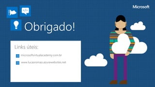 Obrigado!
Links úteis:
microsoftvirtualacademy.com.br
www.lucasromao.azurewebsites.net
 
