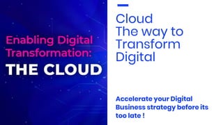 Cloud
The way to
Transform
Digital
Accelerate your Digital
Business strategy before its
too late !
 