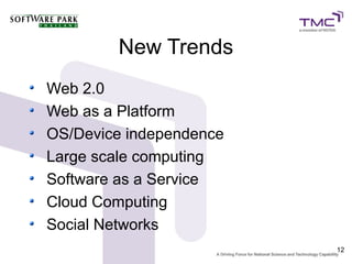 New Trends
Web 2.0
Web as a Platform
OS/Device independence
Large scale computing
Software as a Service
Cloud Computing
Social Networks
                         12
 