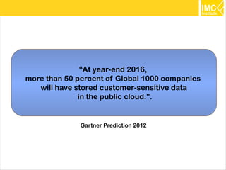 “At year-end 2016,
more than 50 percent of Global 1000 companies
   will have stored customer-sensitive data
              in the public cloud.”.


              Gartner Prediction 2012




                                                12
 