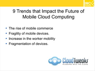 9 Trends that Impact the Future of
       Mobile Cloud Computing

The rise of mobile commerce
Fragility of mobile devices.
Increase in the worker mobility
Fragmentation of devices.




                                       15
 