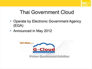 Thai Government Cloud
Operate by Electronic Government Agency
(EGA)
Announced in May 2012




                                          38
 
