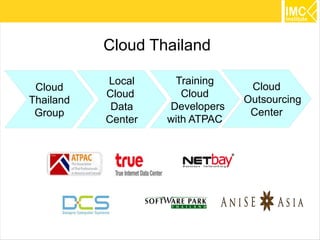 Cloud Thailand

           Local     Training
 Cloud                            Cloud
           Cloud       Cloud
Thailand                         Outsourcing
            Data    Developers
 Group                            Center
           Center   with ATPAC




                                               40
 