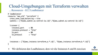 Cloud-Umgebungen mit Terraform verwalten
... Ressourcen – EC2 Loadbalancer
13
‣ Wir definieren den Loadbalancer, dem wir die Instanzen A und B zuweisen
 