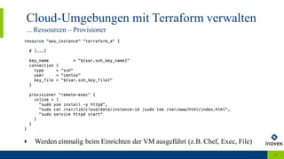 Cloud-Umgebungen mit Terraform verwalten
... Ressourcen – Provisioner
15
‣ Werden einmalig beim Einrichten der VM ausgeführt (z.B. Chef, Exec, File)
 