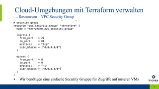 Cloud-Umgebungen mit Terraform verwalten
... Ressourcen – VPC Security Group
16
‣ Wir benötigen eine einfache Security Gruppe für Zugriffe auf unserer VMs
 