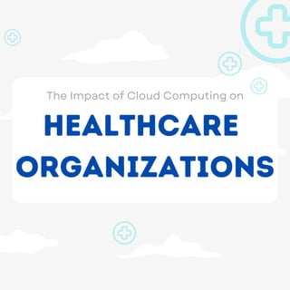 The Impact of Cloud Computing on
Healthcare
Organizations
 