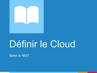 Définir le Cloud
Selon le NIST
 