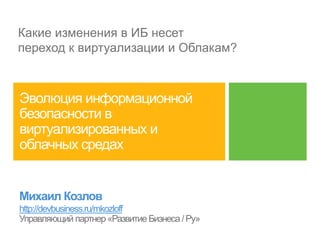 Какие изменения в ИБ несет
переход к виртуализации и Облакам?




http://devbusiness.ru/mkozloff
 