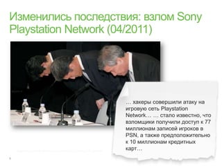 … хакеры совершили атаку на
                                                                 игровую сеть Playstation
                                                                 Network… … стало известно, что
                                                                 взломщики получили доступ к 77
                                                                 миллионам записей игроков в
                                                                 PSN, а также предположительно
                                                                 к 10 миллионам кредитных
http://www.mobile-review.com/articles/2011/birulki-117.shtml#4
                                                                 карт…
 