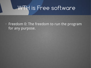WTH is Free software 
· Freedom 0: The freedom to run the program 
for any purpose. 
 
