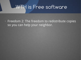 WTH is Free software 
· Freedom 2: The freedom to redistribute copies 
so you can help your neighbor. 
 