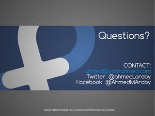 Questions? 
CONTACT: 
ahmed@yosrahmed.com 
Twitter @ahmed_araby 
Facebook @AhmedMAraby 
License statement goes here. Creative Commons licenses are good. 
