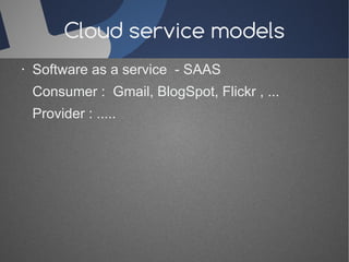 Cloud service models 
· Software as a service - SAAS 
Consumer : Gmail, BlogSpot, Flickr , ... 
Provider : ..... 
 