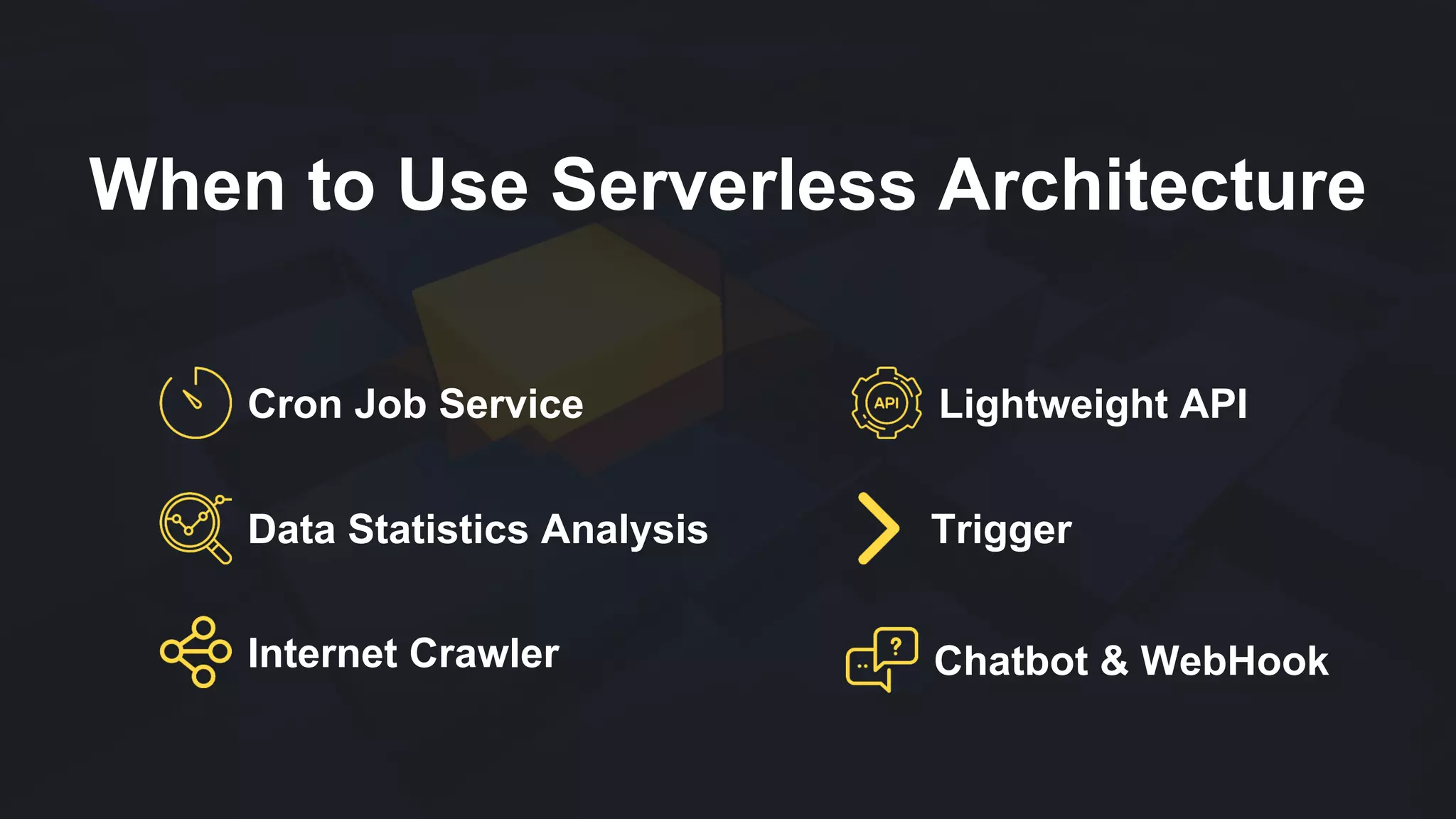 When to Use Serverless Architecture
Cron Job Service Lightweight API
Data Statistics Analysis
Chatbot & WebHookInternet Crawler
Trigger
 