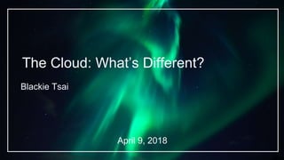 The Cloud: What’s Different?
Blackie Tsai
April 9, 2018
 
