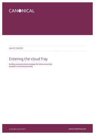 WHITE PAPER 
Entering the cloud fray 
Building successful cloud strategies for telcos and service 
providers in an evolving market. 
© Copyright Canonical 2013 www.canonical.com 
 