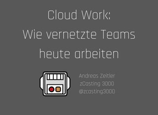 Cloud Work:Cloud Work:
Wie vernetzte TeamsWie vernetzte Teams
heute arbeitenheute arbeiten
Andreas ZeitlerAndreas Zeitler
zCasting 3000zCasting 3000
@zcasting3000@zcasting3000
 