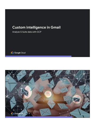 Custom intelligence in Gmail
Analyze G Suite data with GCP
 