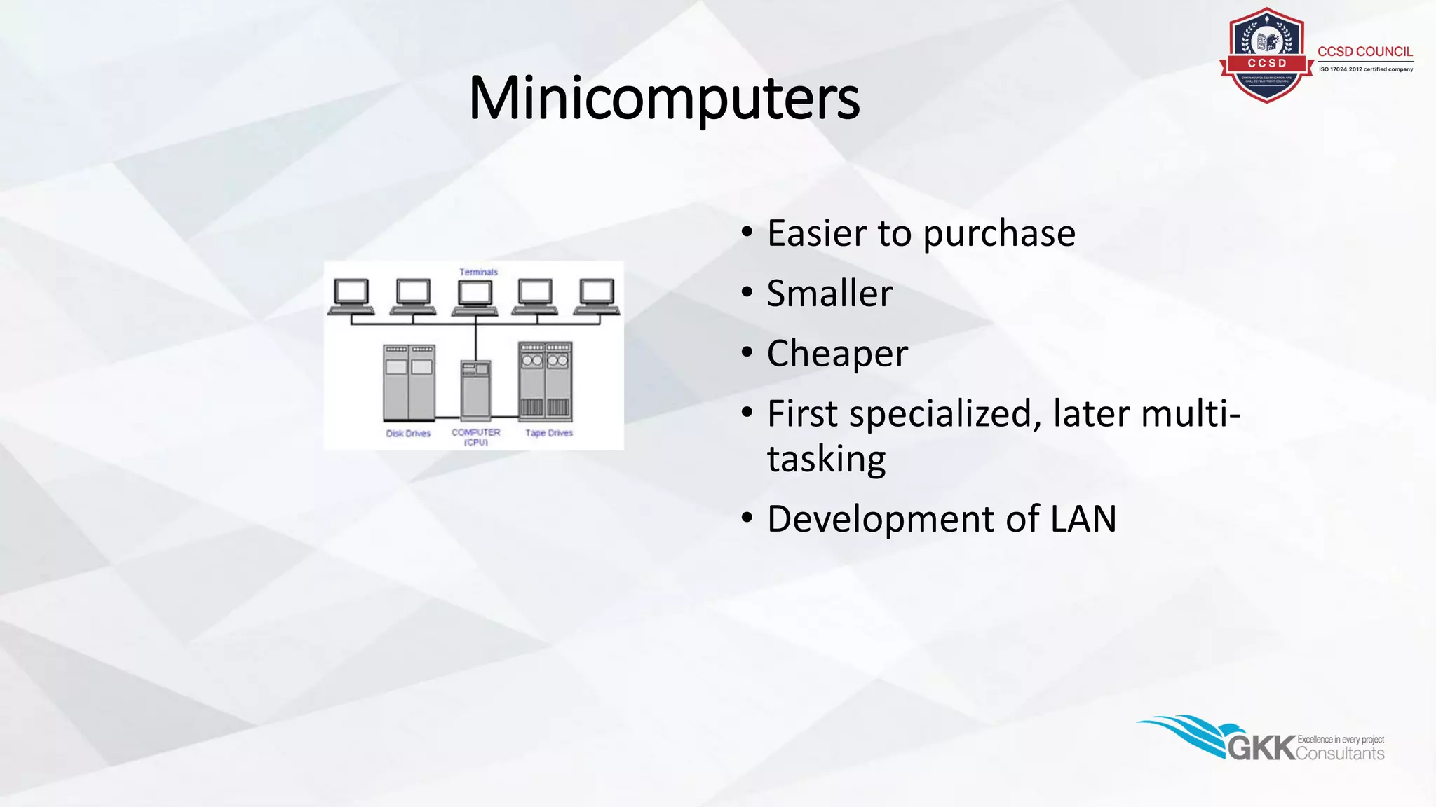 Minicomputers
• Easier to purchase
• Smaller
• Cheaper
• First specialized, later multi-
tasking
• Development of LAN
 