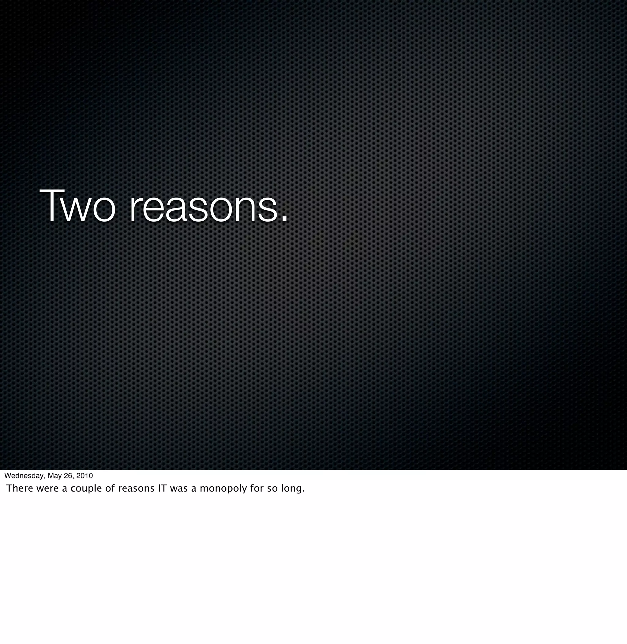 Two reasons.




Wednesday, May 26, 2010
There were a couple of reasons IT was a monopoly for so long.
 