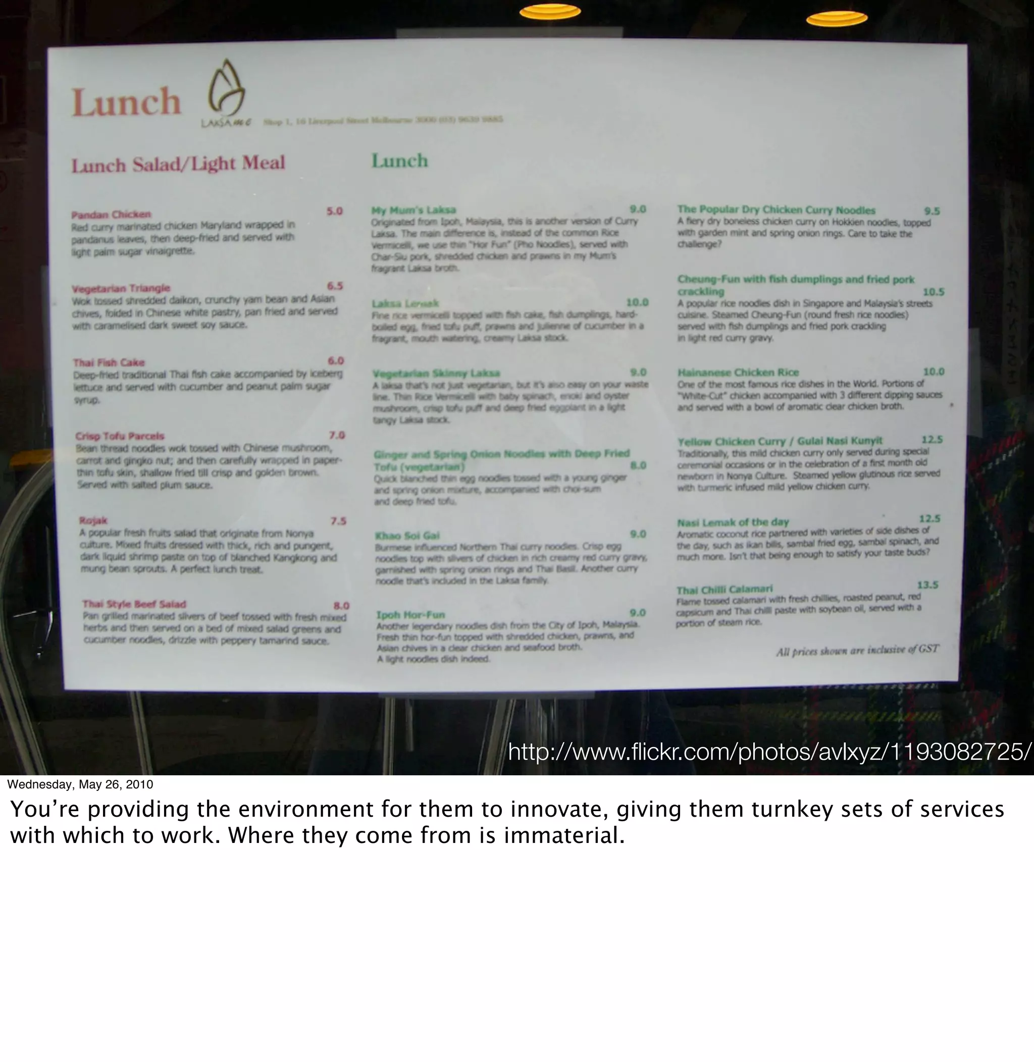 http://www.ﬂickr.com/photos/avlxyz/1193082725/
Wednesday, May 26, 2010

You’re providing the environment for them to innovate, giving them turnkey sets of services
with which to work. Where they come from is immaterial.
 