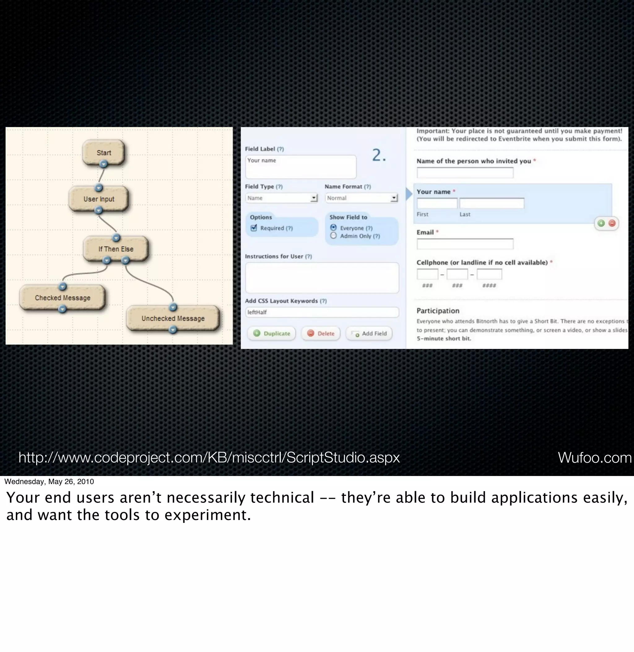 http://www.codeproject.com/KB/miscctrl/ScriptStudio.aspx                   Wufoo.com
Wednesday, May 26, 2010

Your end users aren’t necessarily technical -- they’re able to build applications easily,
and want the tools to experiment.
 