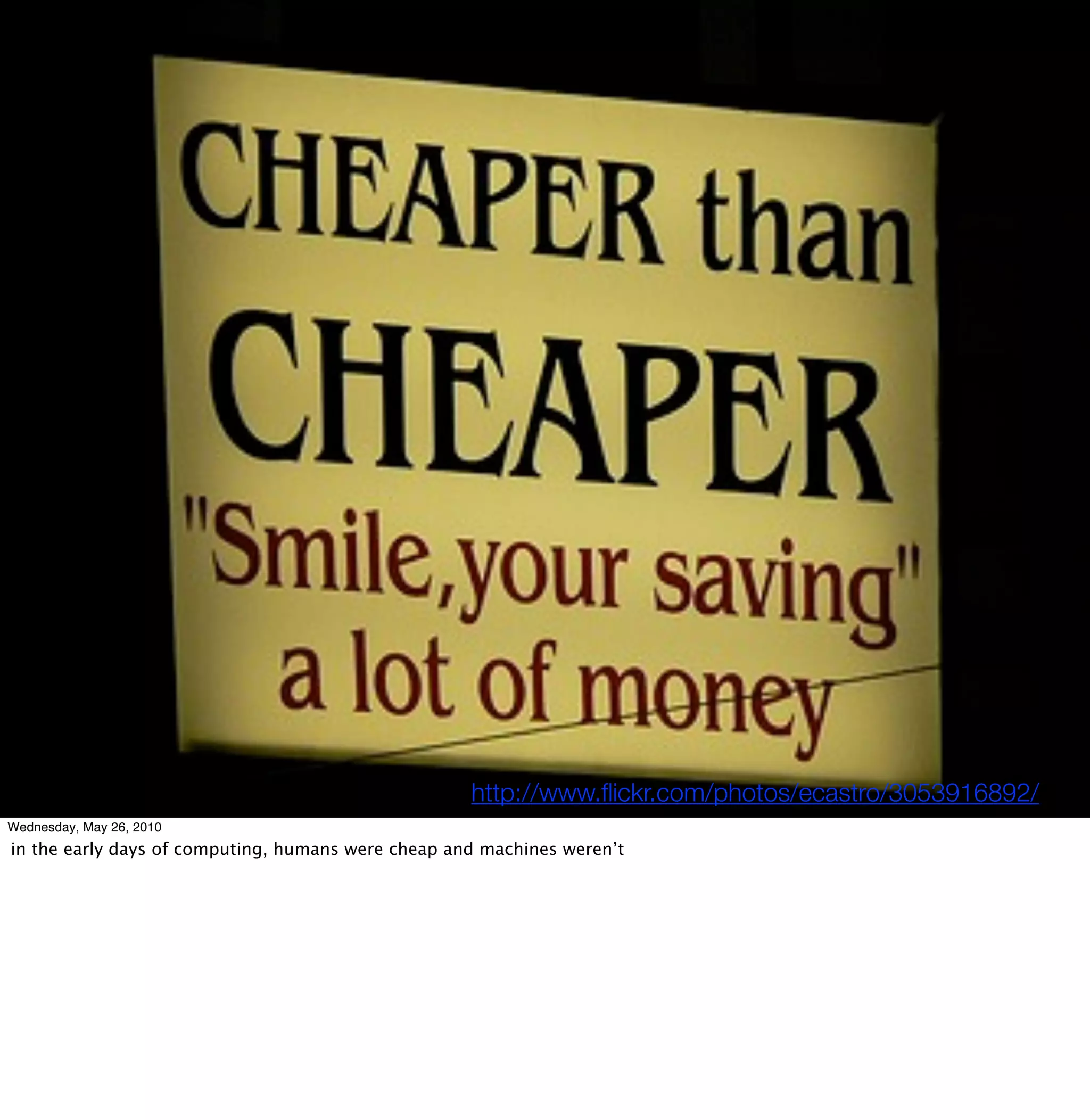 http://www.ﬂickr.com/photos/ecastro/3053916892/
Wednesday, May 26, 2010
in the early days of computing, humans were cheap and machines weren’t
 
