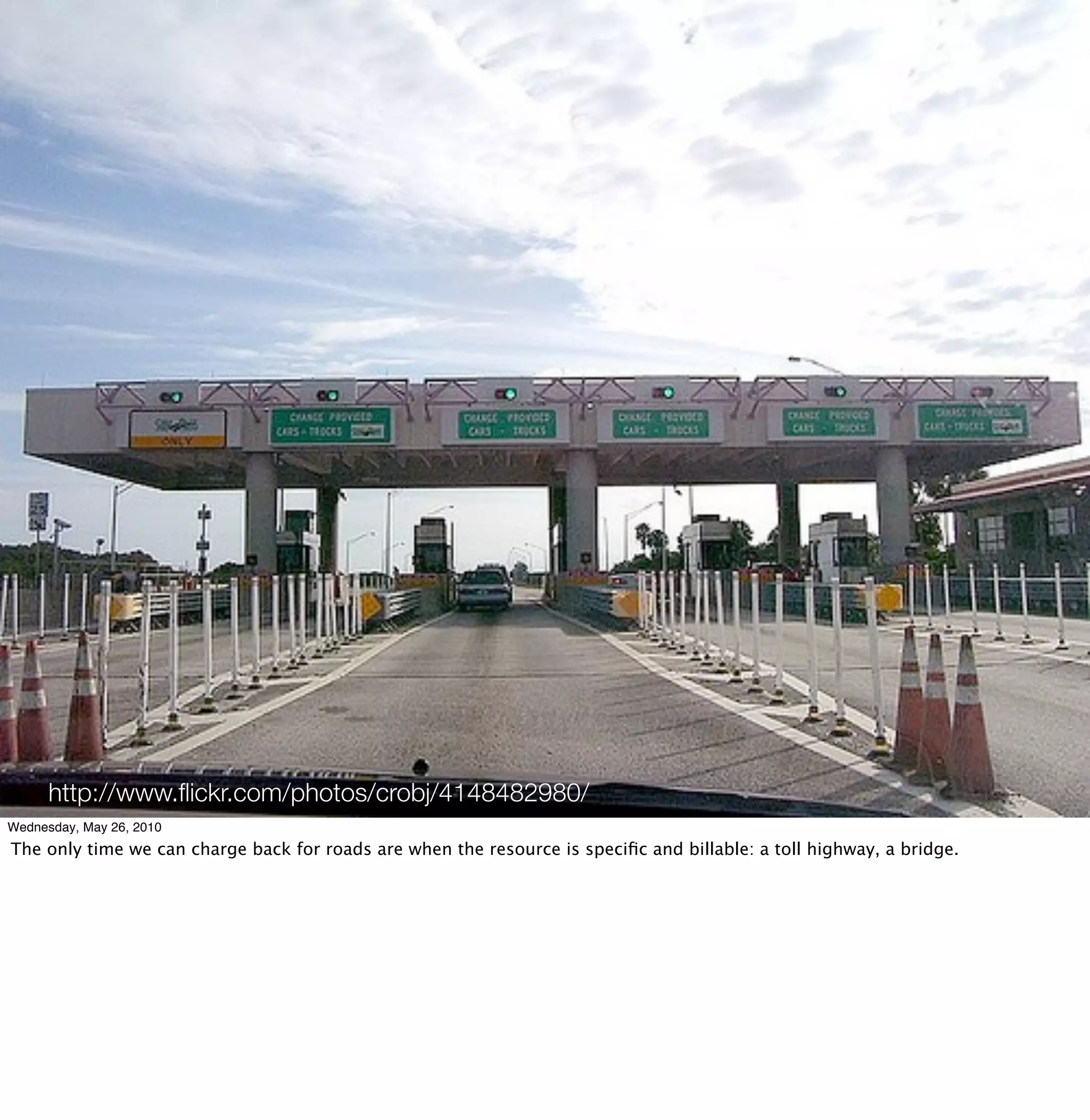 http://www.ﬂickr.com/photos/crobj/4148482980/
Wednesday, May 26, 2010
The only time we can charge back for roads are when the resource is speciﬁc and billable: a toll highway, a bridge.
 