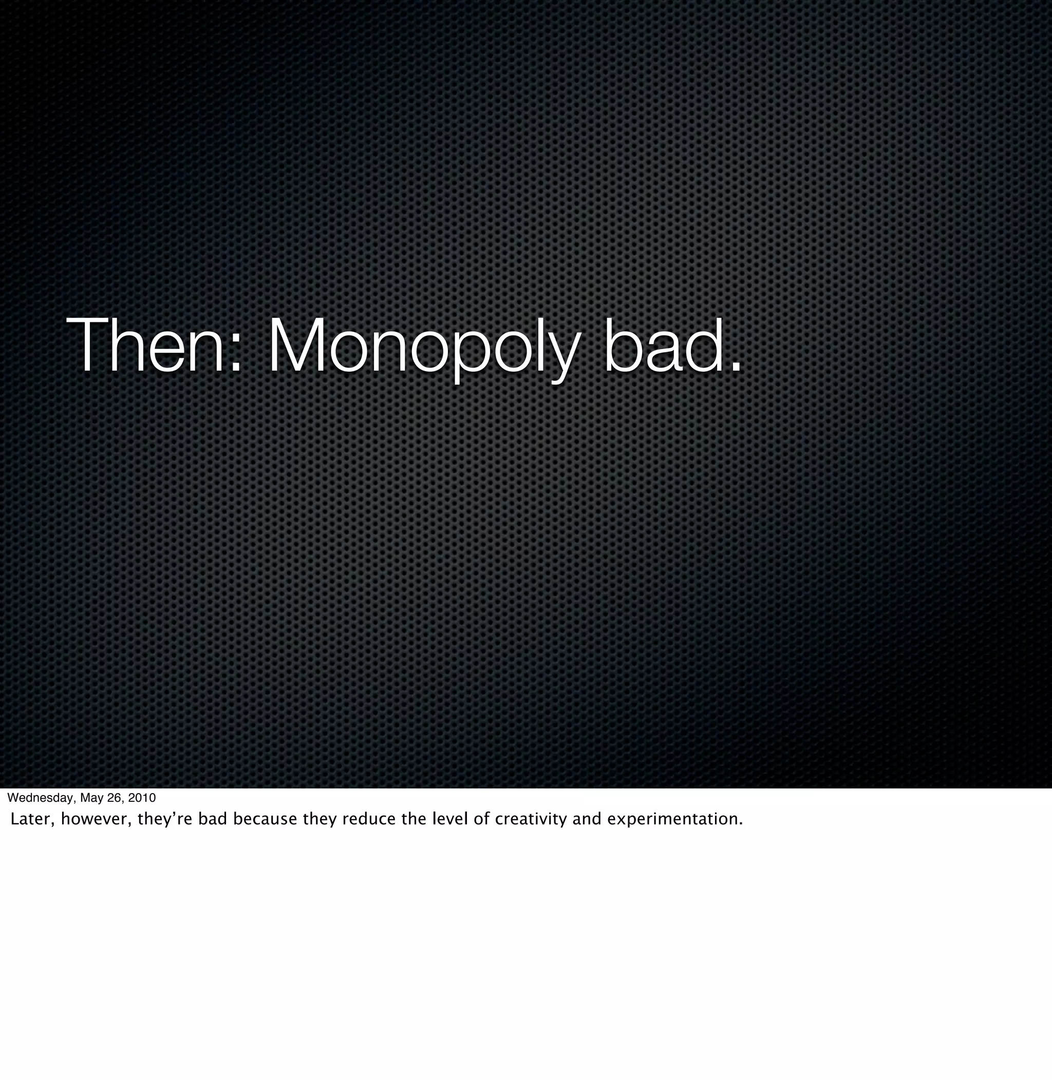 Then: Monopoly bad.




Wednesday, May 26, 2010
Later, however, they’re bad because they reduce the level of creativity and experimentation.
 