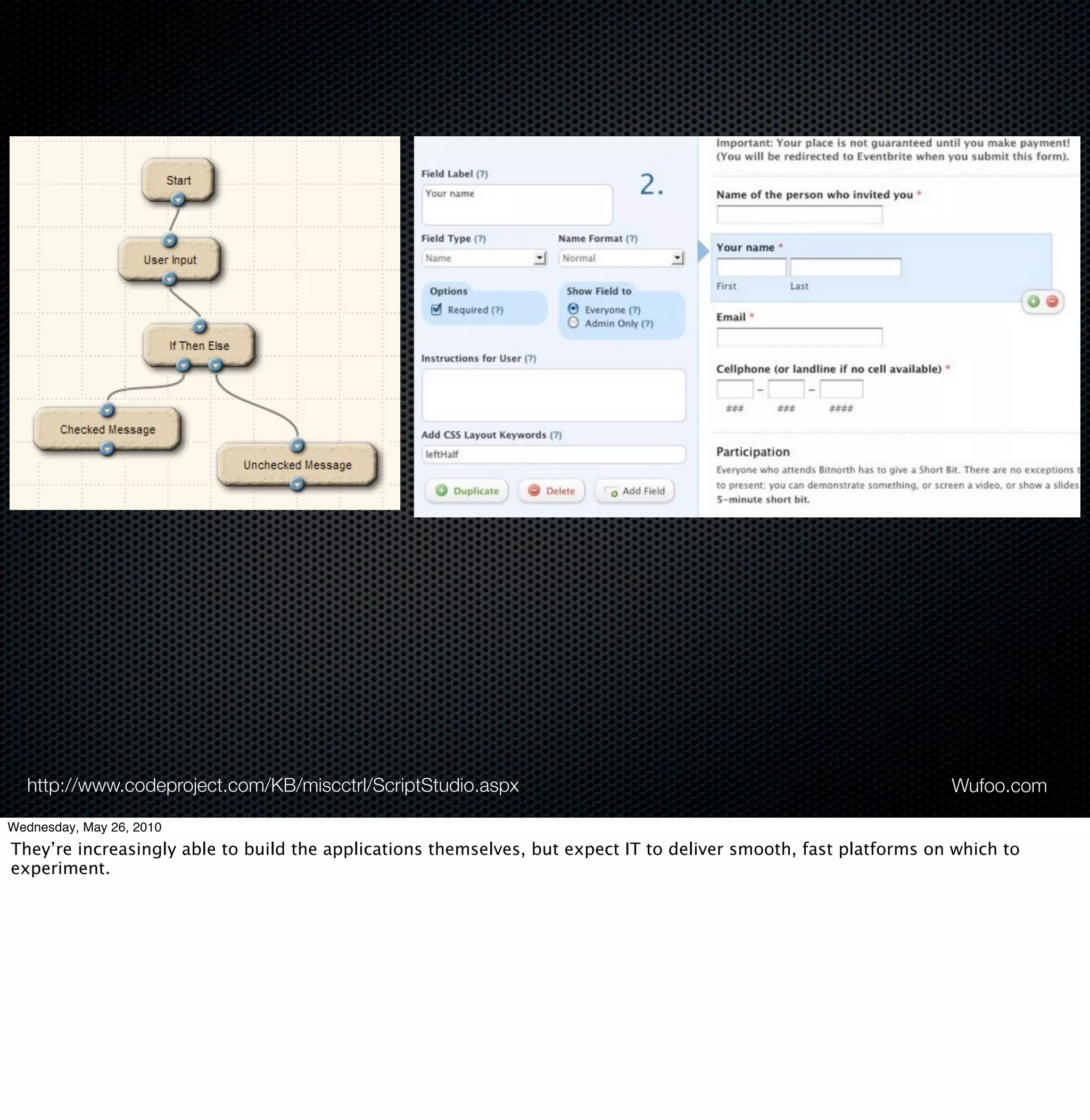 http://www.codeproject.com/KB/miscctrl/ScriptStudio.aspx                                                        Wufoo.com

Wednesday, May 26, 2010
They’re increasingly able to build the applications themselves, but expect IT to deliver smooth, fast platforms on which to
experiment.
 