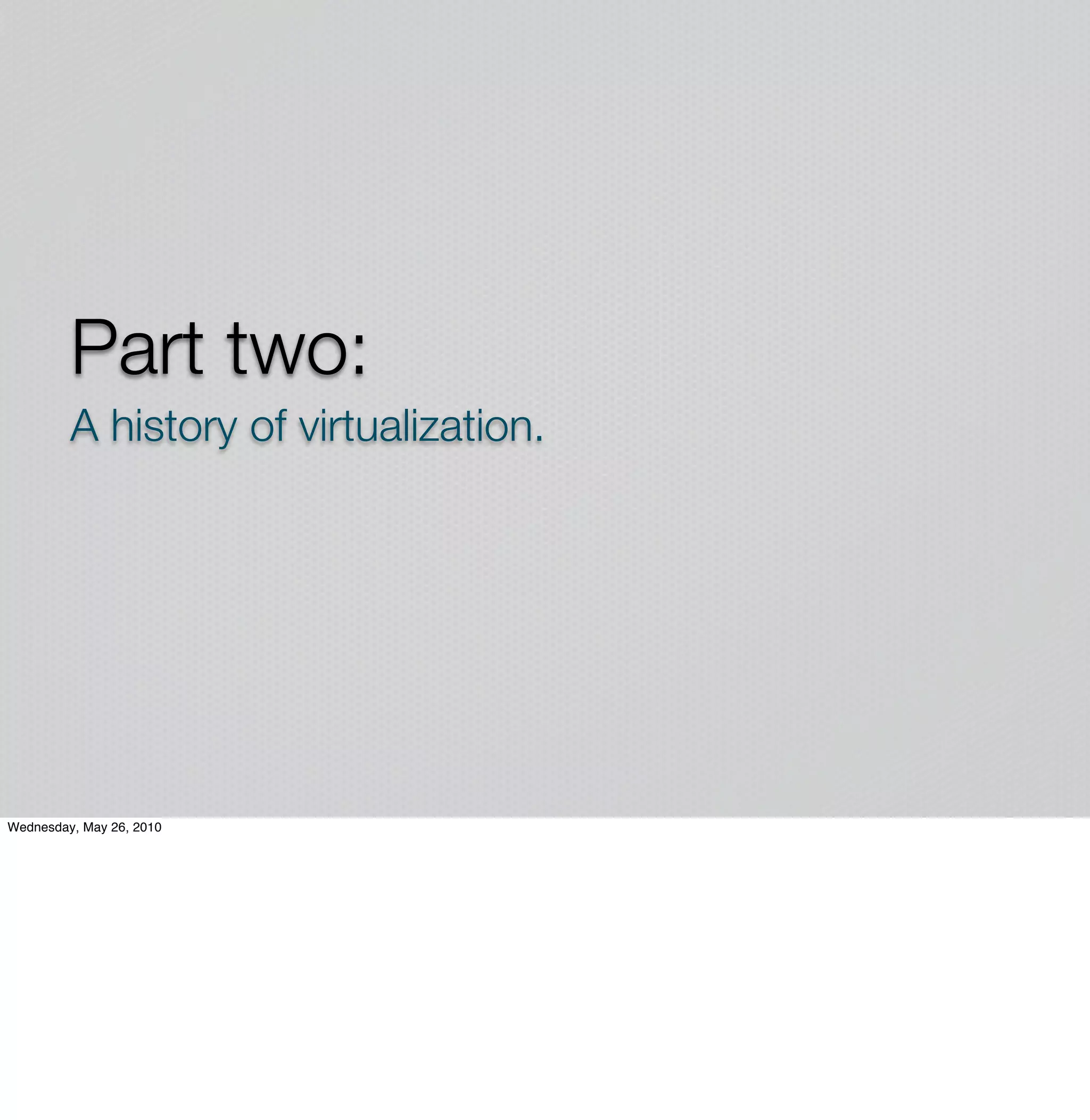 Part two:
         A history of virtualization.




Wednesday, May 26, 2010
 