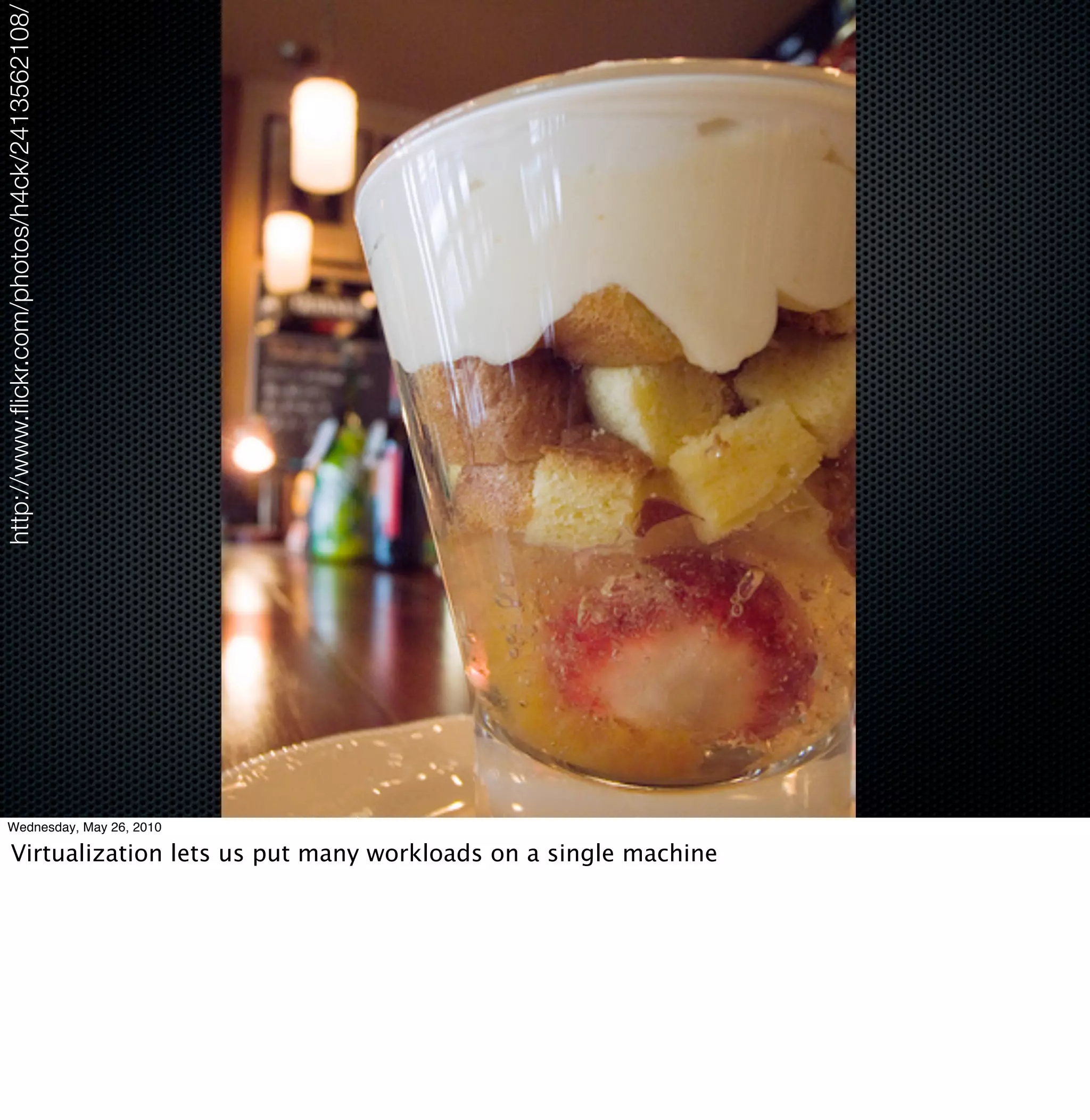http://www.ﬂickr.com/photos/h4ck/2413562108/




     Wednesday, May 26, 2010

          Virtualization lets us put many workloads on a single machine
 