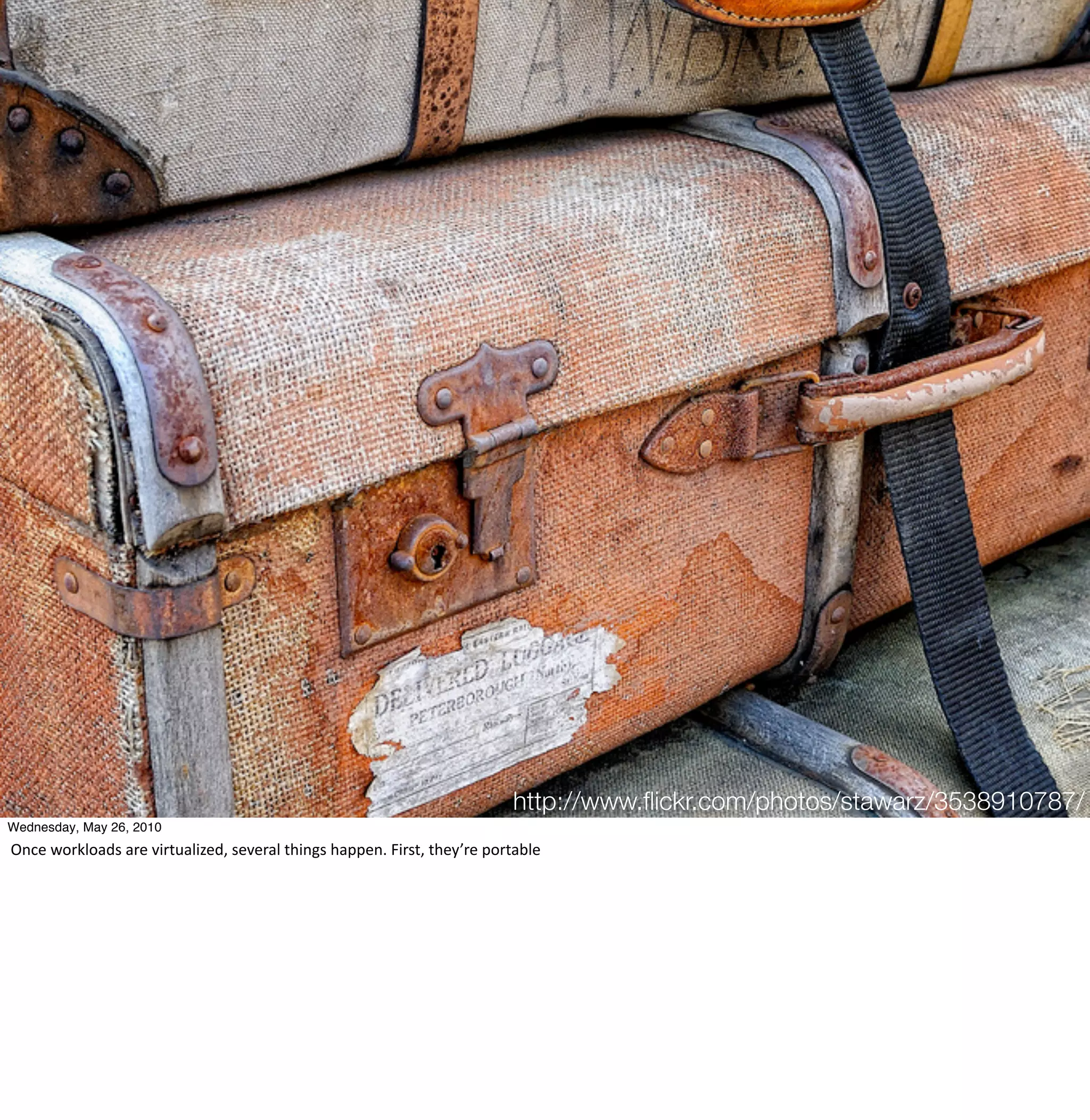 http://www.ﬂickr.com/photos/stawarz/3538910787/
Wednesday, May 26, 2010
Once	
  workloads	
  are	
  virtualized,	
  several	
  things	
  happen.	
  First,	
  they’re	
  portable
 