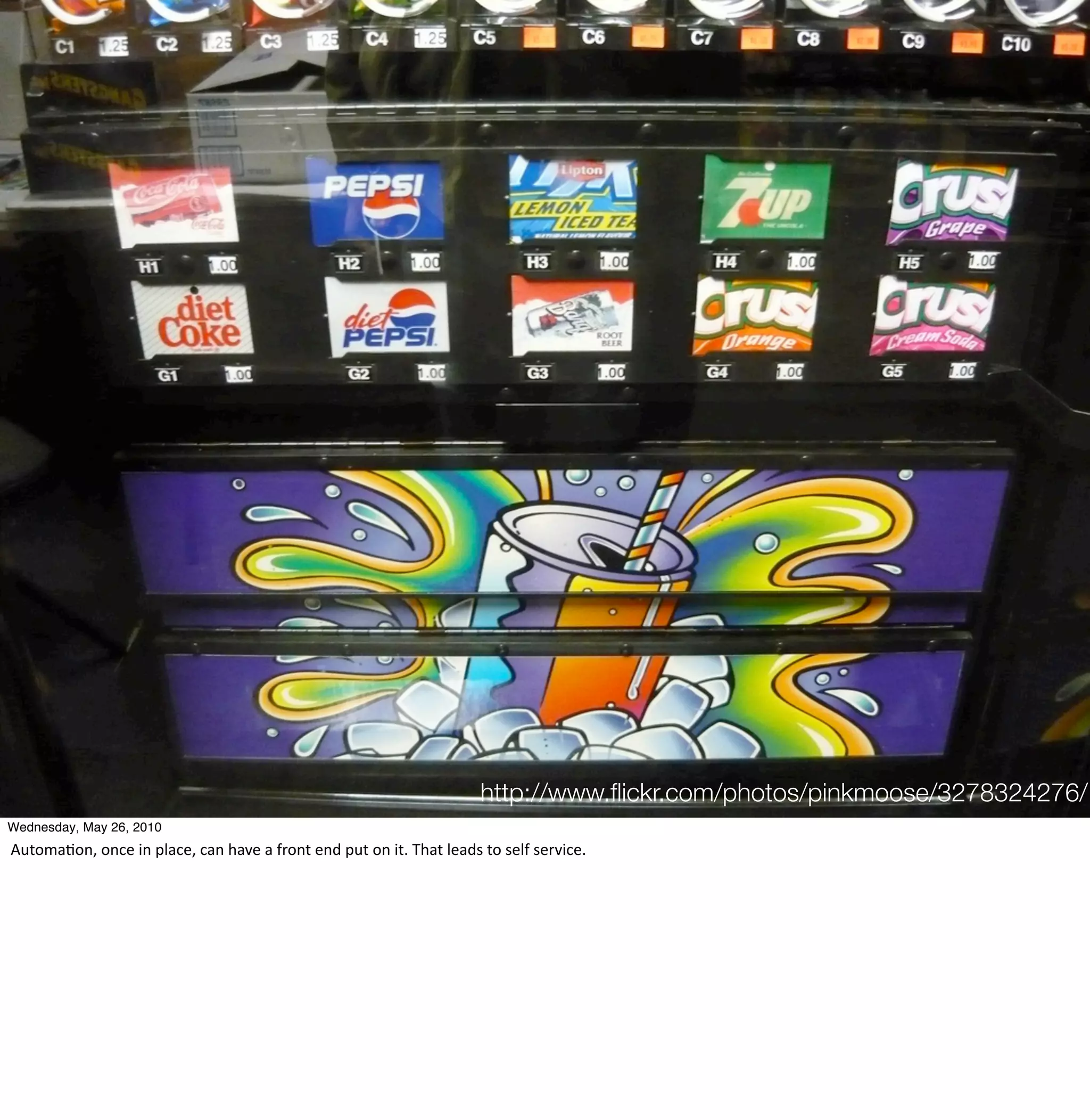 http://www.ﬂickr.com/photos/pinkmoose/3278324276/
Wednesday, May 26, 2010
Automa-on,	
  once	
  in	
  place,	
  can	
  have	
  a	
  front	
  end	
  put	
  on	
  it.	
  That	
  leads	
  to	
  self	
  service.
 
