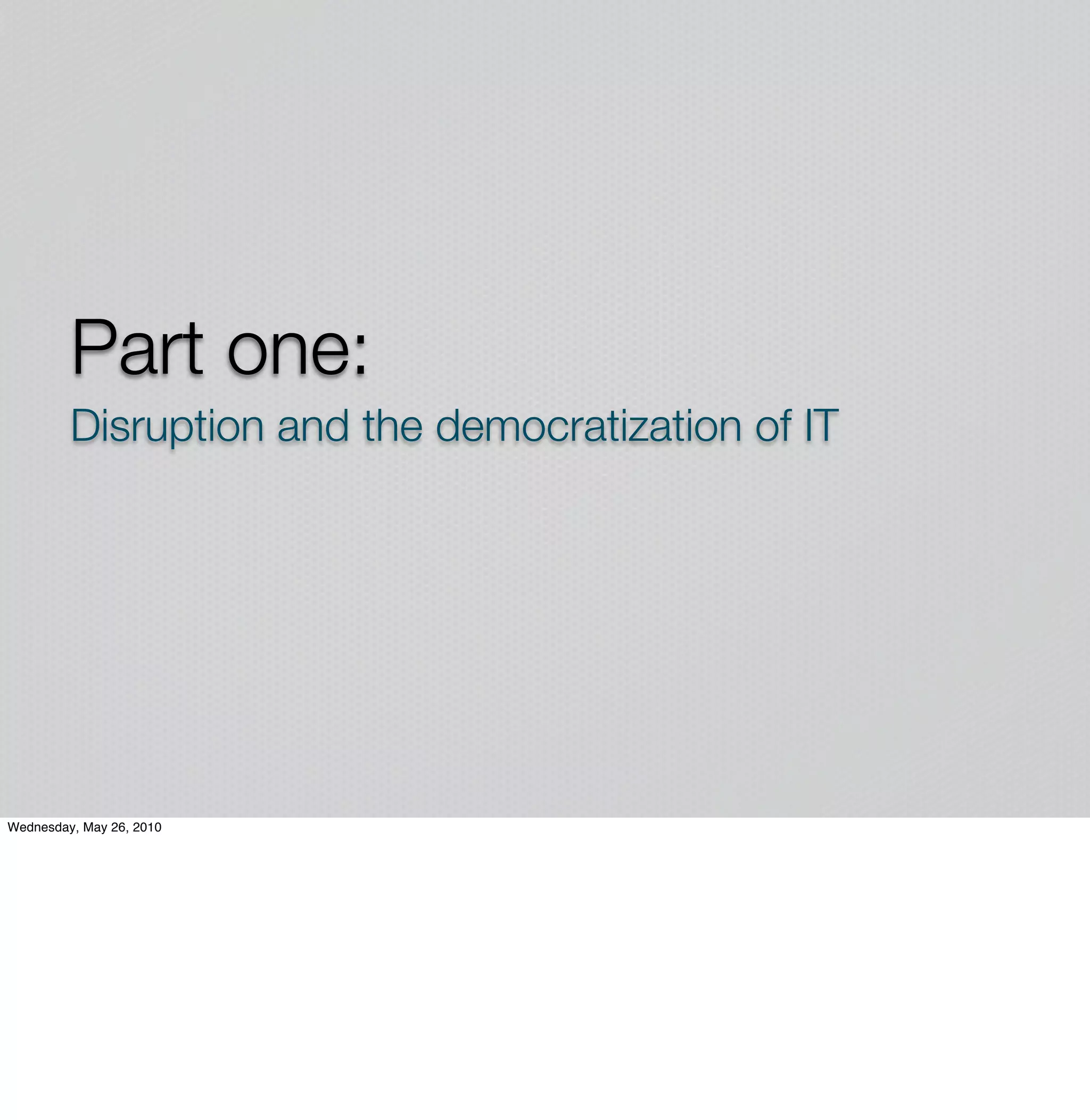 Part one:
         Disruption and the democratization of IT




Wednesday, May 26, 2010
 