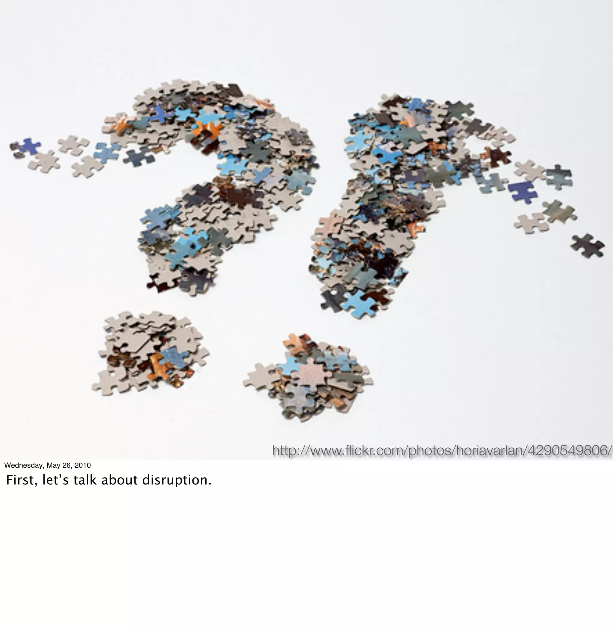 http://www.ﬂickr.com/photos/horiavarlan/4290549806/
Wednesday, May 26, 2010

First, let’s talk about disruption.
 