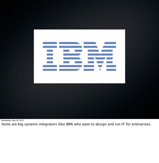 Wednesday, May 26, 2010

Some are big systems integrators (like IBM) who want to design and run IT for enterprises.
 
