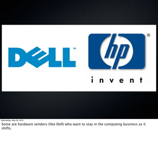 Wednesday, May 26, 2010

Some are hardware vendors (like Dell) who want to stay in the computing business as it
shifts.
 