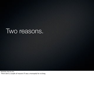 Two reasons.




Wednesday, May 26, 2010
There were a couple of reasons IT was a monopoly for so long.
 