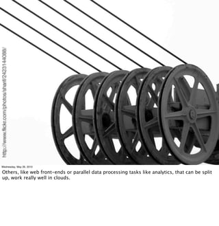 http://www.ﬂickr.com/photos/sharif/2423144088/




     Wednesday, May 26, 2010

         Others, like web front-ends or parallel data processing tasks like analytics, that can be split
         up, work really well in clouds.
 