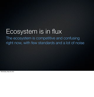 Ecosystem is in ﬂux
         The ecosystem is competitive and confusing
         right now, with few standards and a lot of noise




Wednesday, May 26, 2010
 
