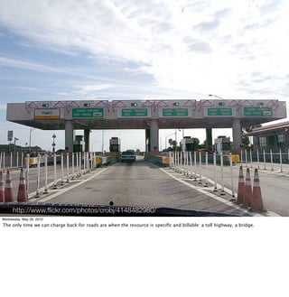 http://www.ﬂickr.com/photos/crobj/4148482980/
Wednesday, May 26, 2010
The only time we can charge back for roads are when the resource is speciﬁc and billable: a toll highway, a bridge.
 