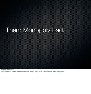 Then: Monopoly bad.




Wednesday, May 26, 2010
Later, however, they’re bad because they reduce the level of creativity and experimentation.
 