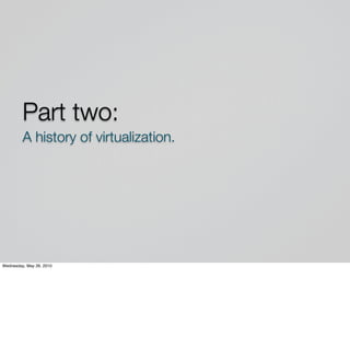 Part two:
         A history of virtualization.




Wednesday, May 26, 2010
 