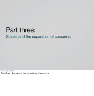 Part three:
         Stacks and the separation of concerns.




Wednesday, May 26, 2010

Part three: Stacks and the separation of concerns
 