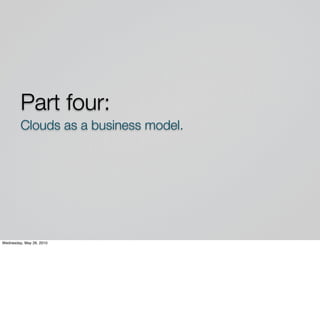 Part four:
         Clouds as a business model.




Wednesday, May 26, 2010
 