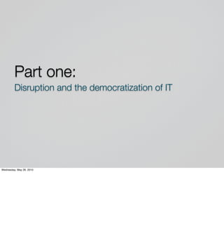 Part one:
         Disruption and the democratization of IT




Wednesday, May 26, 2010
 