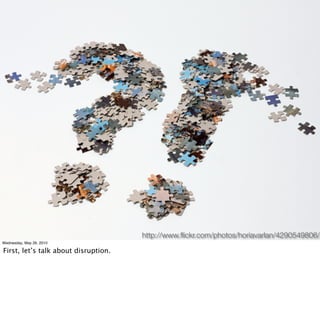 http://www.ﬂickr.com/photos/horiavarlan/4290549806/
Wednesday, May 26, 2010

First, let’s talk about disruption.
 